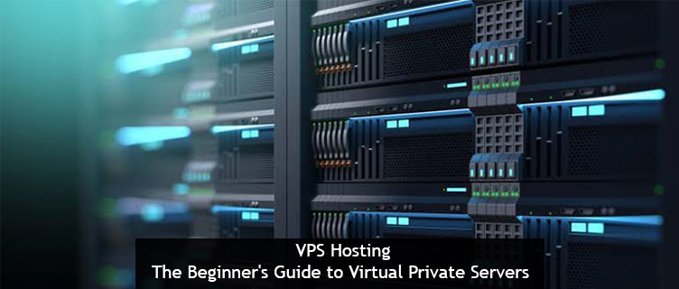 VPS Hosting – The Beginner’s Guide to Virtual Private Servers